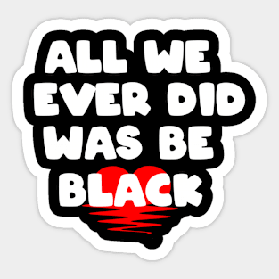 All We Ever Did Was Be Black Sticker